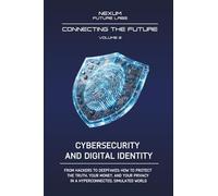 CIBERSECURITY AND DIGITAL IDENTITY: From hackers to deepfakes: how to defend truth, your money, and privacy in a hyperconnected and simulated world: Vol. 2 (CONNECTING THE FUTURE (ENG))