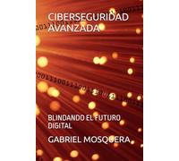 CIBERSEGURIDAD AVANZADA: BLINDANDO EL FUTURO DIGITAL