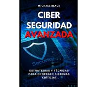 Ciberseguridad Avanzada: Estrategias y Técnicas para Proteger Sistemas Críticos