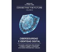 CIBERSEGURIDAD E IDENTIDAD DIGITAL: De hackers a deepfakes: cómo defender la verdad, tu dinero y la privacidad en un mundo hiperconectado y simulado: Vol. 2 (CONNECTING THE FUTURE (ESP))