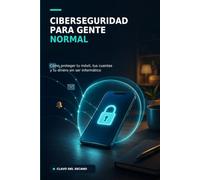 Ciberseguridad para gente normal: Cómo proteger tu móvil, tus cuentas y tu dinero sin ser informático