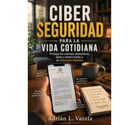 CIBERSEGURIDAD PARA LA VIDA COTIDIANA. Protege tus cuentas, dispositivos, datos y dinero frente a las amenazas digitales: Guía práctica para ... y reducir riesgos en el uso de internet.