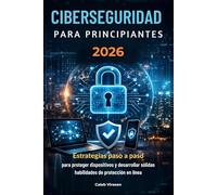 CIBERSEGURIDAD PARA PRINCIPIANTES 2026: Estrategias paso a paso para proteger dispositivos y desarrollar sólidas habilidades de protección en línea