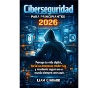 Ciberseguridad para principiantes 2026: Protege tu vida digital, burla las amenazas modernas y mantente seguro en un mundo siempre conectado