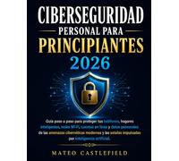CIBERSEGURIDAD PERSONAL PARA PRINCIPIANTES 2026: Guía paso a paso para proteger tus teléfonos, hogares inteligentes, redes Wi-Fi, cuentas en línea y ... estafas impulsadas por inteligencia artifici