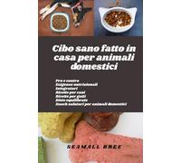 Cibo sano fatto in casa per animali domestici: Pro e contro Esigenze nutrizionali Integratori Ricette per cani Ricette per gatti Diete equilibrate Snack salutari per animali domestici