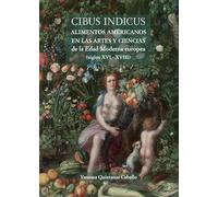 Cibus Indicus: Alimentos americanos en las artes y ciencias de la Edad Moderna europea (siglos XVI- XVIII) (Teatrum Naturae)