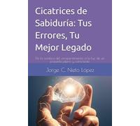Cicatrices de Sabiduría: Tus Errores, Tu Mejor Legado: De la sombra del arrepentimiento a la luz de un presente pleno y consciente.