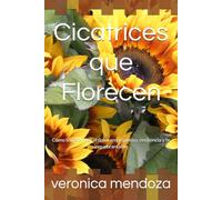 Cicatrices que Florecen: Cómo transformar el dolor en propósito, resiliencia y fe inquebrantable