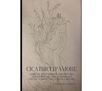 Cicatrici d'amore: Come ho trasformato una rottura devastante nel mio terreno più fertile: 7 tappe tra scienza e natura
