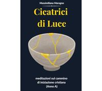 Cicatrici di Luce: meditazioni sul cammino di iniziazione cristiana (Anno A)