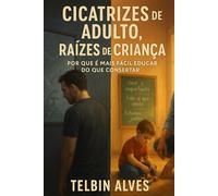 Cicatrizes de Adulto, Raízes de Criança: Por que é mais fácil Educar do Que Consertar