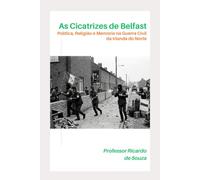 Cicatrizes de Belfast: Política, Religião e Memória na Guerra Civil da Irlanda do Norte