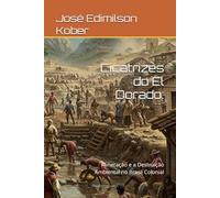 Cicatrizes do El Dorado:: Mineração e a Destruição Ambiental no Brasil Colonial (História Ambiental do Brasil)