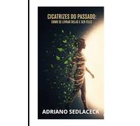 Cicatrizes do Passado Como se Livrar Delas e Ser Feliz