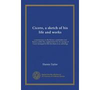 Cicero, a sketch of his life and works: a commentary on the Roman constitution and Roman public life, supplemented by the sayings of Cicero arranged for the first time as an anthology