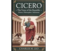CICERO: THE VOICE OF THE REPUBLIC - ORATOR, PHILOSOPHER, STATESMAN