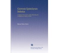 Ciceronis Epistolarum Delectus: A Selection From Cicero's Letters Illustrating the Contemporary History of Rome.