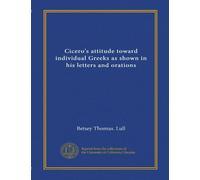 Cicero's attitude toward individual Greeks as shown in his letters and orations