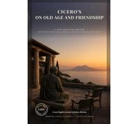 Cicero's On Old Age and Friendship: De Senectute and De Amicitia in Direct Modern English: Roman Philosophy on Growing Old, Facing Death and Keeping True Friends (Modern Voice Classics)
