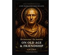 Cicero's On Old Age and Friendship: De Senectute and De Amicitia: Two Roman Dialogues on Growing Old, Facing Death and Keeping True Friends (Newly Translated Classics)