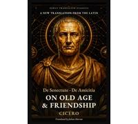 Cicero's On Old Age and Friendship: De Senectute and De Amicitia: Two Roman Dialogues on Growing Old, Facing Death and Keeping True Friends (Newly Translated Classics)