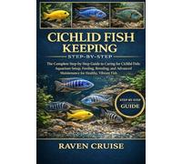 CICHLID FISH KEEPING STEP-BY-STEP: The Complete Step-by-Step Guide to Caring for Cichlid Fish: Aquarium Setup, Feeding, Breeding, and Advanced Maintenance for Healthy, Vibrant Fish.