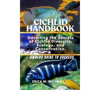 CICHLID HANDBOOK: Unveiling the Secrets of Cichlid Diversity, Ecology, and Conservation.