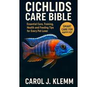 CICHLIDS CARE BIBLE: Essential Care, Training, Health and Feeding Tips for Every Pet Lover”