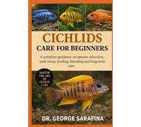 CICHLIDS CARE FOR BEGINNERS: A complete guidance on species selection, tank setup, feeding, breeding and long-term care.