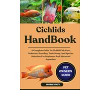 CICHLIDS HANDBOOK: A Complete Guide To Cichlid Fish Care, Behavior, Breeding, Tank Setup, And Species Selection For Beginners And Advanced Aquarists.