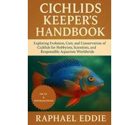 CICHLIDS KEEPER'S HANDBOOK: Exploring Evolution, Care, and Conservation of Cichlids for Hobbyists, Scientists, and Responsible Aquarists Worldwide