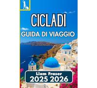 CICLADI GUIDA DI VIAGGIO 2025 2026: Come esplorare, pianificare e vivere le isole greche dell'Egeo con sicurezza