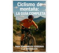Ciclismo de montaña: La Guía Completa para Dominar los Senderos y la Naturaleza: Las Mejores Rutas en Europa y Más Allá