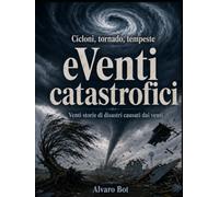 Cicloni, tornado, tempeste, eVenti catastrofici: Venti storie di disastri causati dai venti (La stanza del Vento)