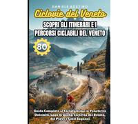 Ciclovie del Veneto: Scopri 80 Itinerari e Percorsi Ciclabili del Veneto: Guida Completa al Cicloturismo in Veneto tra Dolomiti, Lago di Garda, Ciclovia del Brenta, del Piave e Colli Euganei