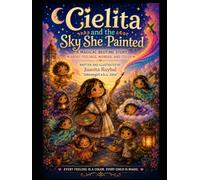 Cielita and the Sky She Painted: A Story of Wonder, Color, Feelings, and the Little Magic Hidden in the Sky