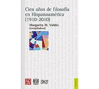 CIEN AÑOS DE FILOSOFÍA EN HISPANOAMÉRICA (1910-2010) (Filosofia (fce))