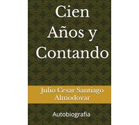 Cien Años y Contando: Autobiografia de Julio Cesar Santiago Almodovar