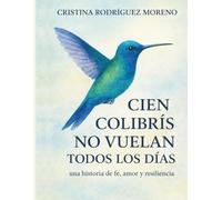 CIEN COLIBRÍS NO VUELAN TODOS LOS DÍAS: una historia de fe ,amor y resiliencia.