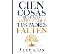 Cien cosas que hacer antes de que tus padres falten: Un plan práctico para convertir el tiempo compartido en recuerdos, conversaciones y legado