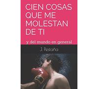 CIEN COSAS QUE ME MOLESTAN DE TI: y del mundo en general