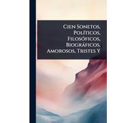 Cien Sonetos, PolÃ-ticos, FilosÃ3ficos, Biogràficos, Amorosos, Tristes Y