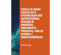 CIÊNCIA DE DADOS ATRAVÉS DO R. APRENDIZAGEM NÃO SUPERVISIONADA. REDUÇÃO DE DIMENSÕES: COMPONENTES PRINCIPAIS, ANÁLISE FATORIAL E CORRESPONDÊNCIAS