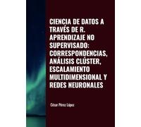 CIENCIA DE DATOS A TRAVÉS DE R. APRENDIZAJE NO SUPERVISADO: CORRESPONDENCIAS, ANÁLISIS CLÚSTER, ESCALAMIENTO MULTIDIMENSIONAL Y REDES NEURONALES
