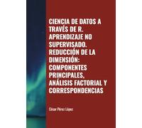 CIENCIA DE DATOS A TRAVÉS DE R. APRENDIZAJE NO SUPERVISADO. REDUCCIÓN DE LA DIMENSIÓN: COMPONENTES PRINCIPALES, ANÁLISIS FACTORIAL Y CORRESPONDENCIAS