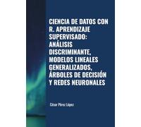 CIENCIA DE DATOS CON R. APRENDIZAJE SUPERVISADO: ANÁLISIS DISCRIMINANTE, MODELOS LINEALES GENERALIZADOS, ÁRBOLES DE DECISIÓN Y REDES NEURONALES