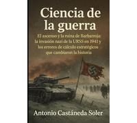Ciencia de la guerra: El ascenso y la ruina de Barbarroja: la invasión nazi de la URSS en 1941 y los errores de cálculo estratégicos que cambiaron la historia