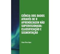 CIÊNCIA DOS DADOS ATRAVÉS DE R. APRENDIZAGEM NÃO SUPERVISIONADA: CLASSIFICAÇÃO E SEGMENTAÇÃO