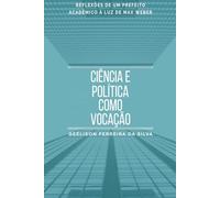 Ciência e Política como Vocação: Reflexões de um Prefeito Acadêmico à Luz de Max Weber